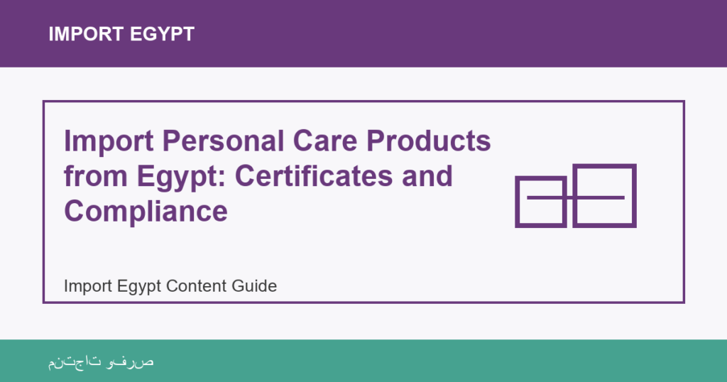 Importar desde Egipto: Import Personal Care Products from Egypt: Certificates and Compliance | منتجات مصرية عالية الجودة Import Personal Care Products from Egypt: Certificates and Compliance - Import Egypt