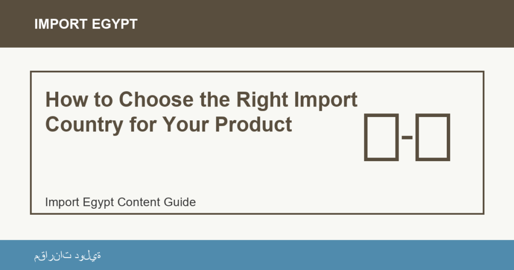 Importare dall'Egitto: How to Choose the Right Import Country for Your Product | منتجات مصرية عالية الجودة How to Choose the Right Import Country for Your Product - Import Egypt