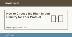 How to Choose the Right Import Country for Your Product - Import Egypt